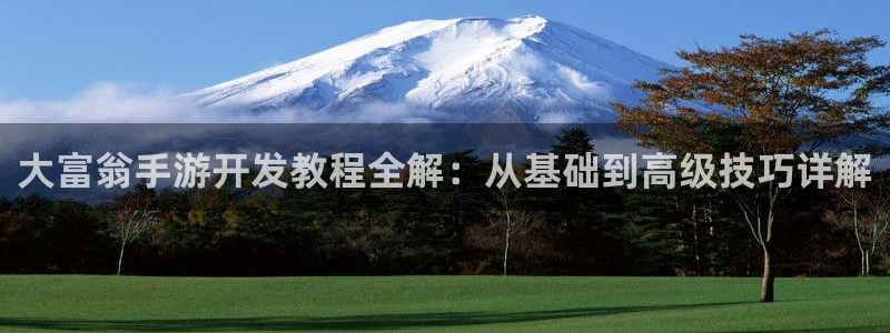 恒盛娱乐注册：大富翁手游开发教程全解：从基础到高级技巧详解