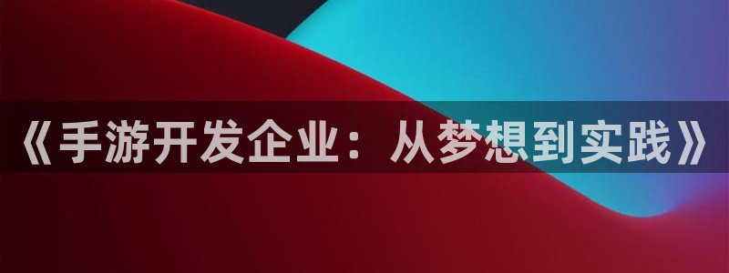 恒盛娱乐登录：《手游开发企业：从梦想到实践》