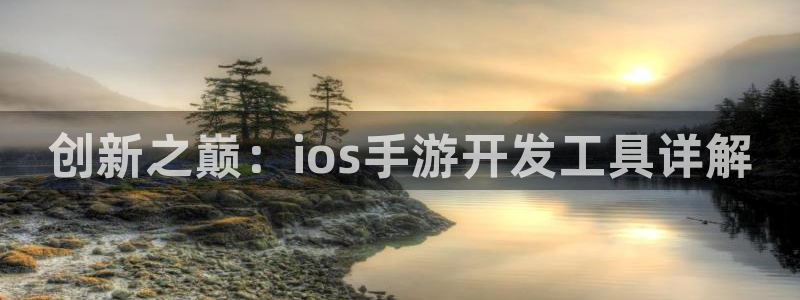 恒盛娱乐：创新之巅：ios手游开发工具详解